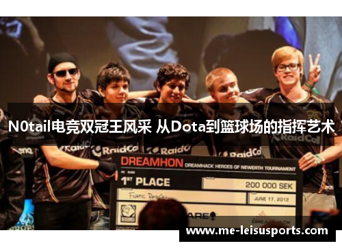 N0tail电竞双冠王风采 从Dota到篮球场的指挥艺术