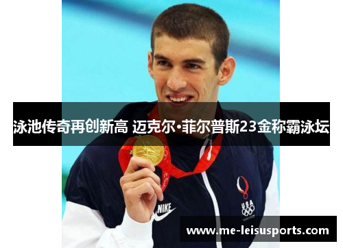 泳池传奇再创新高 迈克尔·菲尔普斯23金称霸泳坛